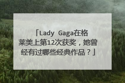 Lady Gaga在格莱美上第12次获奖，她曾经有过哪些经典作品？