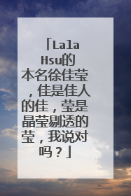 Lala Hsu的本名徐佳莹，佳是佳人的佳，莹是晶莹剔透的莹，我说对吗？