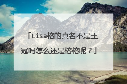 Lisa榕的真名不是王冠吗怎么还是榕榕呢?