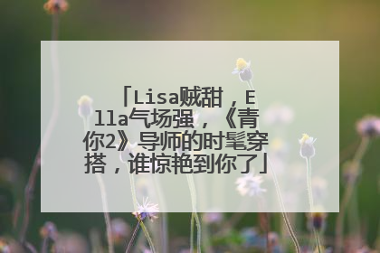Lisa贼甜，Ella气场强，《青你2》导师的时髦穿搭，谁惊艳到你了