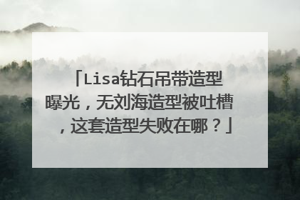 Lisa钻石吊带造型曝光，无刘海造型被吐槽，这套造型失败在哪？