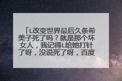 L改变世界最后久条希美子死了吗？就是那个坏女人，我记得L给她打针了呀，没说死了呀，百度百科说死了。