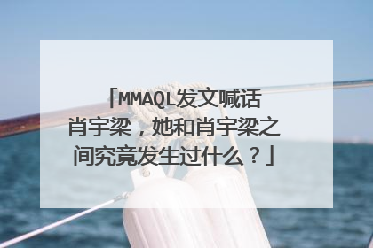 MMAQL发文喊话肖宇梁，她和肖宇梁之间究竟发生过什么？