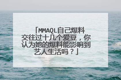 MMAQL自己爆料交往过十几个爱豆，你认为她的爆料能影响到艺人生活吗？