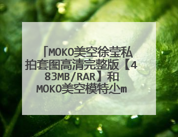 MOKO美空徐莹私拍套图高清完整版【483MB/RAR】和MOKO美空模特尐mina怪私拍套图.rar 哪位有?