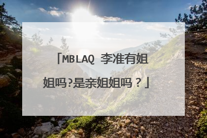 MBLAQ 李准有姐姐吗?是亲姐姐吗？