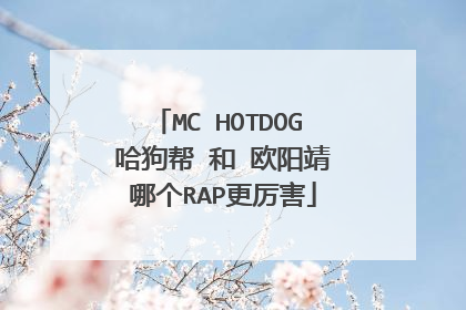 MC HOTDOG 哈狗帮 和 欧阳靖 哪个RAP更厉害