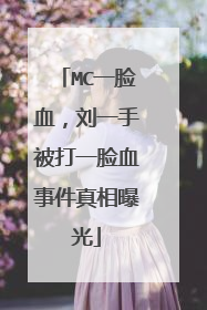 MC一脸血，刘一手被打一脸血事件真相曝光
