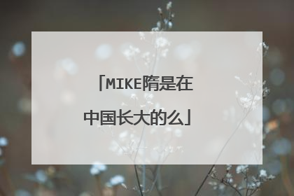 MIKE隋是在中国长大的么