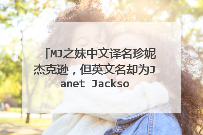 MJ之妹中文译名珍妮杰克逊，但英文名却为Janet Jackson（珍妮特杰克逊），请问MJ之妹英文名是Janny还是Jan