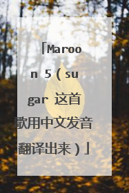 Maroon 5(sugar 这首歌用中文发音翻译出来)