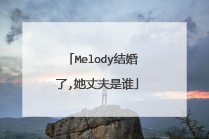 Melody结婚了,她丈夫是谁