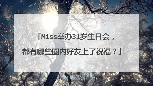 Miss举办31岁生日会，都有哪些圈内好友上了祝福？