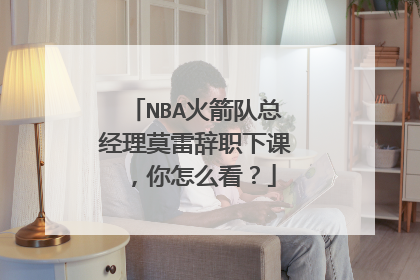 NBA火箭队总经理莫雷辞职下课，你怎么看？