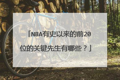 NBA有史以来的前20位的关键先生有哪些?