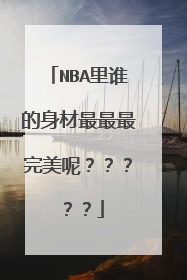 NBA里谁的身材最最最完美呢？？？？？