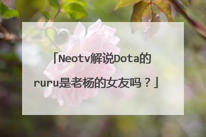 Neotv解说Dota的ruru是老杨的女友吗?