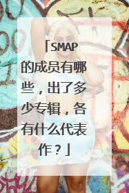 SMAP的成员有哪些,出了多少专辑,各有什么代表作?