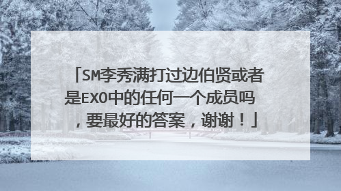 SM李秀满打过边伯贤或者是EXO中的任何一个成员吗，要最好的答案，谢谢！