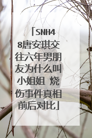 SNH48唐安琪交往六年男朋友为什么叫小姐姐 烧伤事件真相前后对比