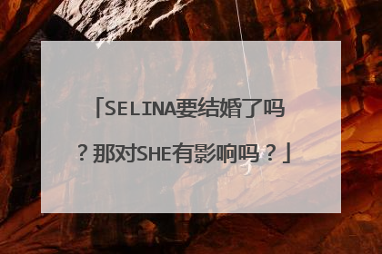 SELINA要结婚了吗？那对SHE有影响吗？
