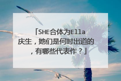 SHE合体为Ella庆生,她们是何时出道的,有哪些代表作?