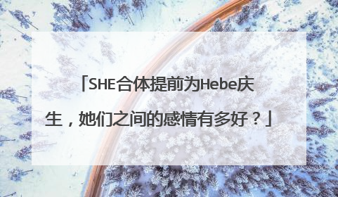 SHE合体提前为Hebe庆生,她们之间的感情有多好?