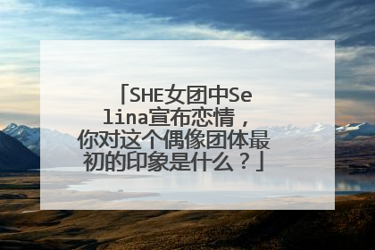 SHE女团中Selina宣布恋情,你对这个偶像团体最初的印象是什么?