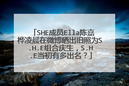 SHE成员Ella陈嘉桦凌晨在微博晒出旧照为S.H.E组合庆生，S.H.E当初有多出名？