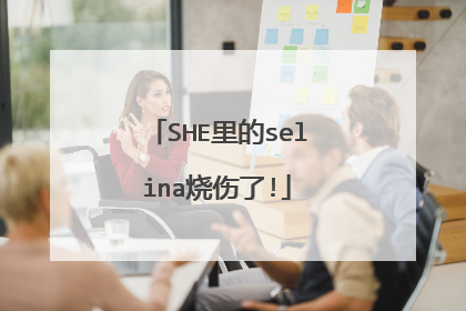SHE里的selina烧伤了!