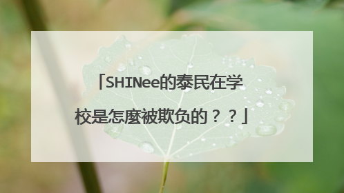 SHINee的泰民在学校是怎麼被欺负的？？