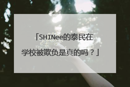 SHINee的泰民在学校被欺负是真的吗?