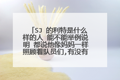 SJ 的利特是什么样的人 能不能举例说明 都说他像妈妈一样照顾着队员们,有没有很多关于他的事?