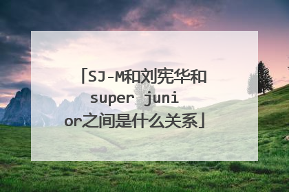 SJ-M和刘宪华和super junior之间是什么关系