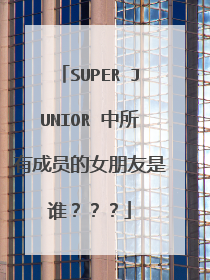 SUPER JUNIOR 中所有成员的女朋友是谁？？？