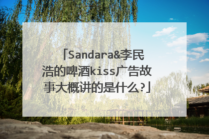 Sandara&李民浩的啤酒kiss广告故事大概讲的是什么?