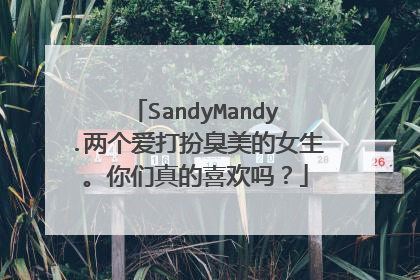 SandyMandy.两个爱打扮臭美的女生。你们真的喜欢吗?
