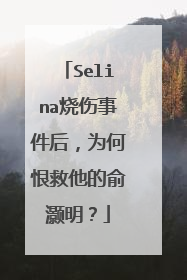 Selina烧伤事件后,为何恨救他的俞灏明?