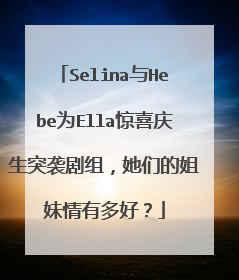 Selina与Hebe为Ella惊喜庆生突袭剧组，她们的姐妹情有多好？