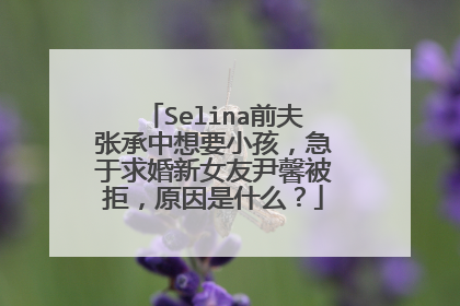 Selina前夫张承中想要小孩，急于求婚新女友尹馨被拒，原因是什么？