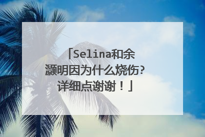 Selina和余灏明因为什么烧伤?详细点谢谢!