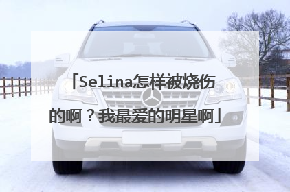 Selina怎样被烧伤的啊?我最爱的明星啊