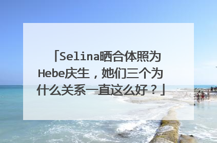 Selina晒合体照为Hebe庆生,她们三个为什么关系一直这么好?
