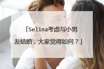 Selina考虑与小男友结婚,大家觉得如何?