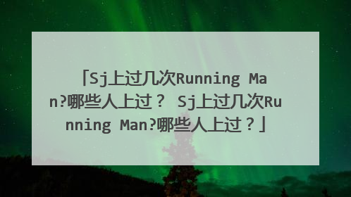 Sj上过几次Running Man?哪些人上过? Sj上过几次Running Man?哪些人上过?
