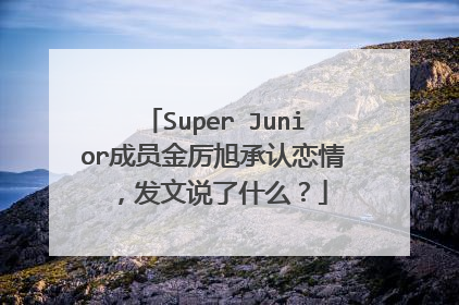 Super Junior成员金厉旭承认恋情，发文说了什么？