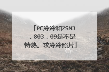 PC冷冷和ZSMJ，803，09是不是特熟。求冷冷照片
