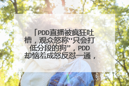 PDD直播被疯狂吐槽,观众怒称“只会打低分段的狗”,PDD却恼羞成怒反怼一通,你怎么看?