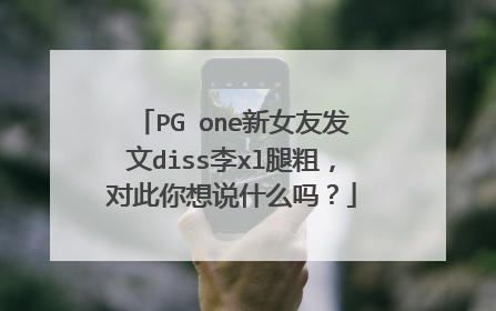 PG one新女友发文diss李xl腿粗,对此你想说什么吗?