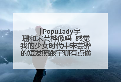 Populady宇珊和宋芸桦像吗 感觉我的少女时代中宋芸骅的短发照跟宇珊有点像。你们觉得呢